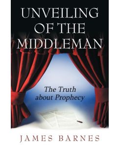 Unveiling of The MiddleMan The Truth about Prophecy - James Barnes