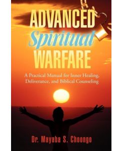 Advanced Spiritual Warfare A Practical Manual for Inner Healing, Deliverance, and Biblical Counseling Set the Captives Free Model - Mayaba S. Choongo, Mayaba S. Choongo