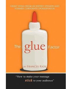 The Glue Factor Giving Presentations That Make Your Message Stick - Frances Rios