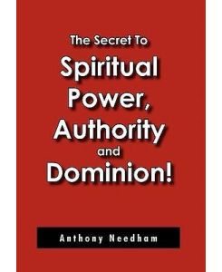 The Secret To Spiritual Power, Authority and Dominion! - Anthony Needham