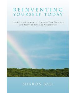 Reinventing Yourself Today Step by Step Program to Discover Your True Self and Reinvent Your Life Accordingly - Sharon Ball