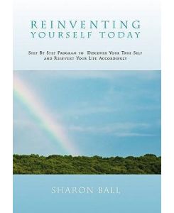 Reinventing Yourself Today Step By Step Program to  Discover Your True Self and Reinvent Your Life Accordingly - Sharon Ball