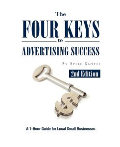 The Four Keys to Advertising Success A 1-Hour Guide for Small Business Owners - Spike Santee