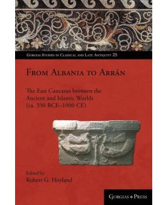 From Albania to Arr¿n The East Caucasus between the Ancient and Islamic Worlds (ca. 330 BCE-1000 CE) - Robert Hoyland