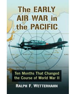 The Early Air War in the Pacific Ten Months That Changed the Course of World War II - Ralph F. Wetterhahn