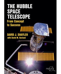 The Hubble Space Telescope From Concept to Success - David M. Harland, David J. Shayler