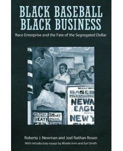 Black Baseball, Black Business Race Enterprise and the Fate of the Segregated Dollar - Roberta J Newman, Joel Nathan Rosen