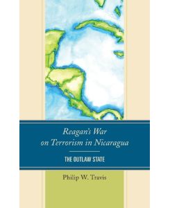 Reagan's War on Terrorism in Nicaragua The Outlaw State - Philip W. Travis