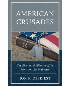 American Crusades The Rise and Fulfillment of the Protestant Establishment - Jon Depriest