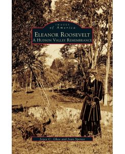 Eleanor Roosevelt A Hudson Valley Remembrance - Joyce C. Ghee, Joan Spence