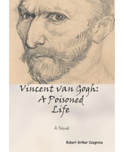 Vincent van Gogh A Poisoned Life: A Novel - Robert Arthur Cosgrove