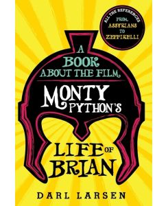 A Book about the Film Monty Python's Life of Brian All the References from Assyrians to Zeffirelli - Darl Larsen