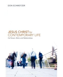 Jesus Christ for Contemporary Life His Person, Work, and Relationships - Don Schweitzer