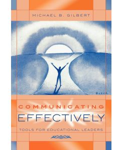 Communicating Effectively Tools for Educational Leaders - Michael B. Gilbert