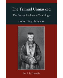 The Talmud Unmasked The Secret Rabbinical Teachings Concerning Christians - I. B. Pranaitis