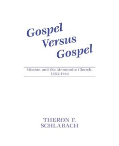 Gospel Versus Gospel Mission and the Mennonite Church, 1863-1944 - Theron F. Schlabach