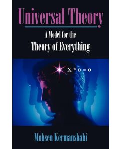 Universal Theory A Model for the Theory of Everything - Mohsen Kermanshahi