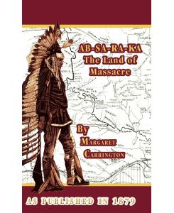 AB-SA-RA-KA Land of Massacre Being the Experience of an Officer's Wife on the Plains - Margaret Carrington
