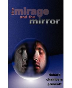 The Mirage and the Mirror Thoughts on the Nature of Anomalies in Consciousness - Richard Chambers Prescott