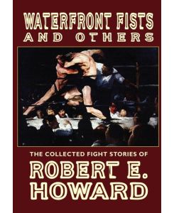 Waterfront Fists and Others The Collected Fight Stories of Robert E. Howard - Robert E. Howard
