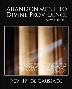 Abandonment to Divine Providence (New Edition) - J. P. De Caussade Rev J. P. De Caussade, Rev J. P. De Caussade