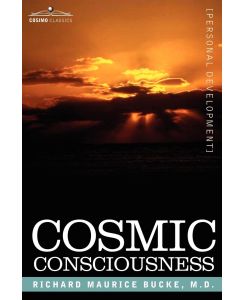 Cosmic Consciousness A Study in the Evolution of the Human Mind - Richard Maurice Bucke