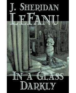 In a Glass Darkly by Joseph Sheridan Le Fanu, Fiction, Literary, Horror, Fantasy - Joseph Sheridan Le Fanu, J. Sheridan Lefanu