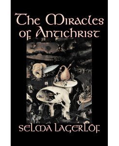 The Miracles of Antichrist by Selma Lagerlof, Fiction, Christian, Action & Adventure, Fairy Tales, Folk Tales, Legends & Mythology - Selma Lagerlof