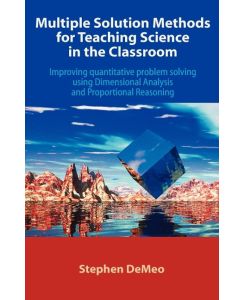 Multiple Solution Methods for Teaching Science in the Classroom Improving Quantitative Problem Solving Using Dimensional Analysis and Proportional Re - Stephen Demeo
