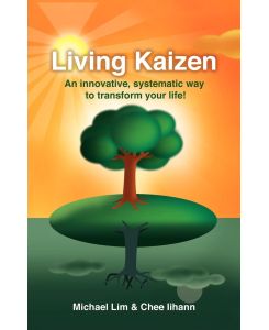 Living Kaizen An Innovative, Systematic Way to Transform Your Life! - Michael Lim, Chee Iihann