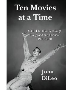 Ten Movies at a TIme A 350-Film Journey Through Hollywood and America 1930-1970 - John DiLeo