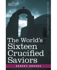 The World's Sixteen Crucified Saviors Christianity Before Christ - Kersey Graves