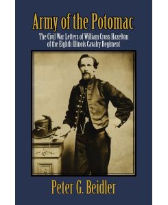Army of the Potomac The Civil War Letters of William Cross Hazelton of the Eighth Illinois Cavalry Regiment - Peter G. Beidler