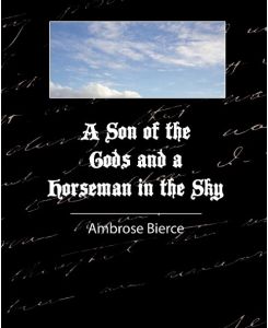 A Son of the Gods and a Horseman in the Sky - Bierce - Ambrose Bierce, Bierce Ambrose Bierce, Ambrose Bierce