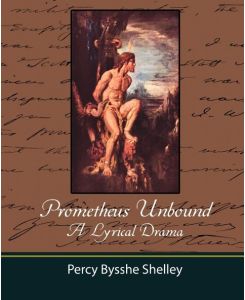 Prometheus Unbound - A Lyrical Drama - Bysshe Shelley Percy Bysshe Shelley, Percy Bysshe Shelley