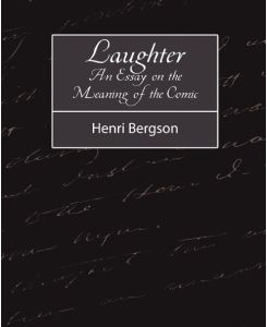 Laughter An Essay on the Meaning of the Comic - Bergson Henri Bergson, Henri Bergson