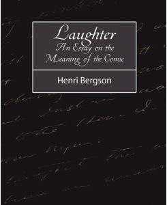 Laughter An Essay on the Meaning of the Comic - Bergson Henri Bergson, Henri Bergson