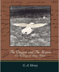 The Dragon and the Raven Or the Days of King Alfred - A. Henty G. a. Henty, G. A. Henty
