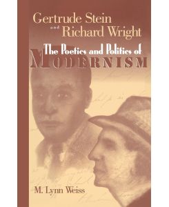 Gertrude Stein and Richard Wright The Poetics and Politics of Modernism - M Lynn Weiss, M. Lynn Weiss, M. Lynn Weiss