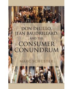 Don Delillo, Jean Baudrillard, and the Consumer Conundrum - Marc Schuster