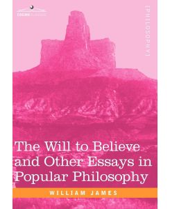 The Will to Believe and Other Essays in Popular Philosophy - William James