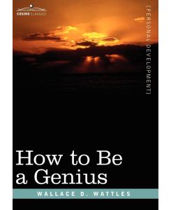 How to Be a Genius or the Science of Being Great - Wallace D. Wattles