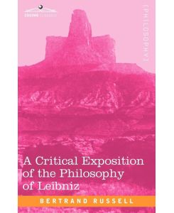 A Critical Exposition of the Philosophy of Leibniz With an Appendix of Leading Passages - Bertrand Russell