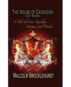 The House of Cavendish-Out Roads A Tale of Love, Sexuality, Intrigue, and Murder - Malcolm Brocklehurst