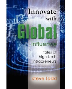 INNOVATE WITH GLOBAL INFLUENCE Tales of High-Tech Intrapreneurs - Steve Todd