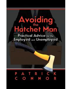 Avoiding the Hatchet Man Practical Advice for the Employed and Unemployed - Patrick Connor