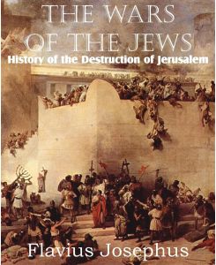 The Wars of the Jews or History of the Destruction of Jerusalem - Flavius Josephus
