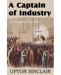 A Captain of Industry, Being the Story of a Civilized Man - Upton Sinclair