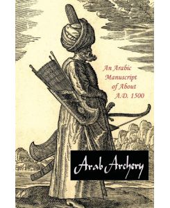 Arab Archery An Arabic Manuscript of About A.D. 1500 - Robert Potter Elmer