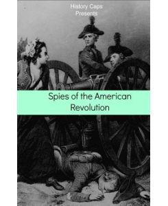 Spies of the American Revolution The History of George Washington's Secret Spying Ring (The Culper Ring) - Howard Brinkley